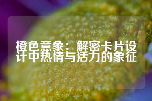 橙色意象：解密卡片设计中热情与活力的象征