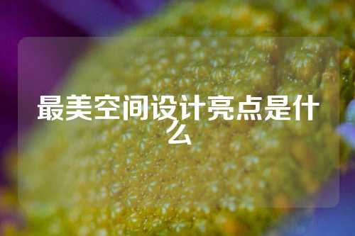 最美空间设计亮点是什么