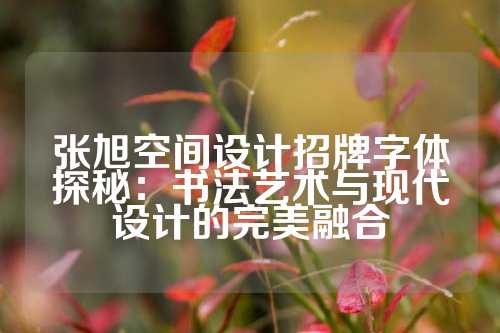张旭空间设计招牌字体探秘：书法艺术与现代设计的完美融合