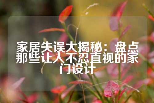 家居失误大揭秘:盘点那些让人不忍直视的家门设计