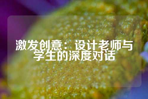 激发创意：设计老师与学生的深度对话