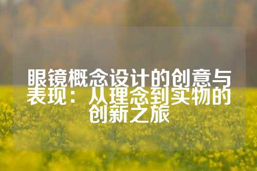 眼镜概念设计的创意与表现：从理念到实物的创新之旅
