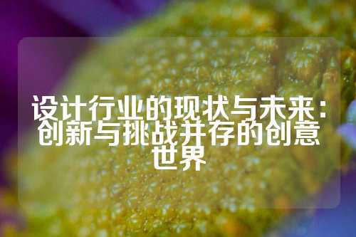 设计行业的现状与未来：创新与挑战并存的创意世界