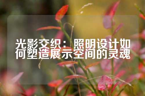 光影交织：照明设计如何塑造展示空间的灵魂