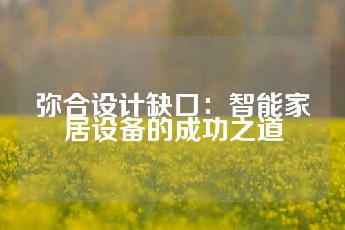 弥合设计缺口：智能家居设备的成功之道