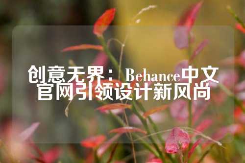 创意无界：Behance中文官网引领设计新风尚