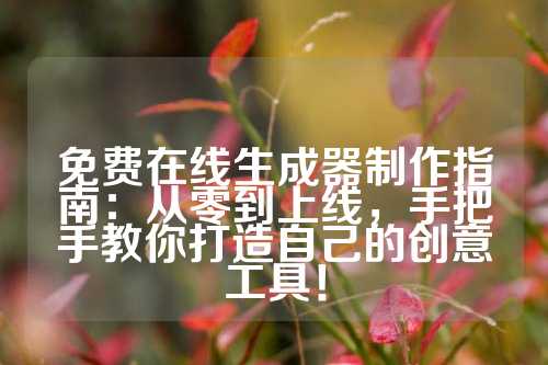 免费在线生成器制作指南：从零到上线，手把手教你打造自己的创意工具！