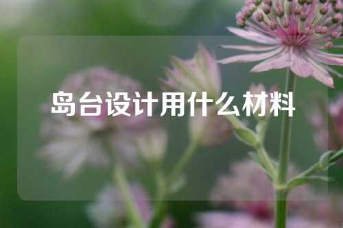 岛台设计用什么材料