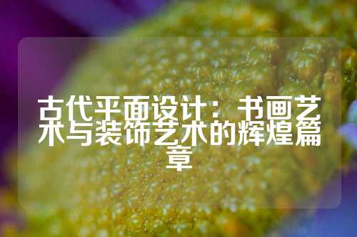 古代平面设计：书画艺术与装饰艺术的辉煌篇章