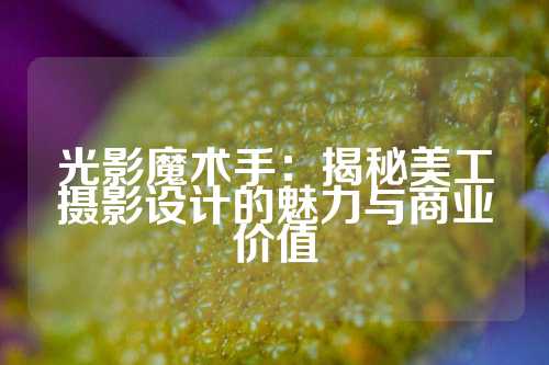 光影魔术手：揭秘美工摄影设计的魅力与商业价值