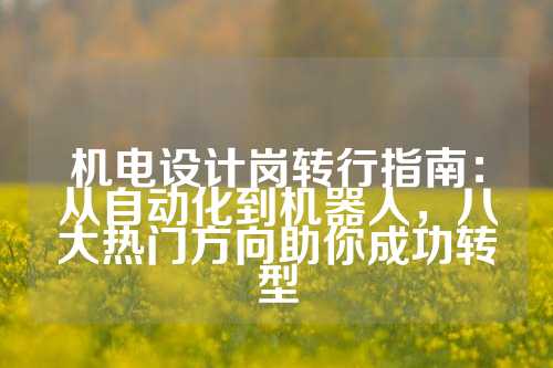 机电设计岗转行指南：从自动化到机器人，八大热门方向助你成功转型