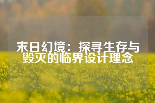 末日幻境：探寻生存与毁灭的临界设计理念