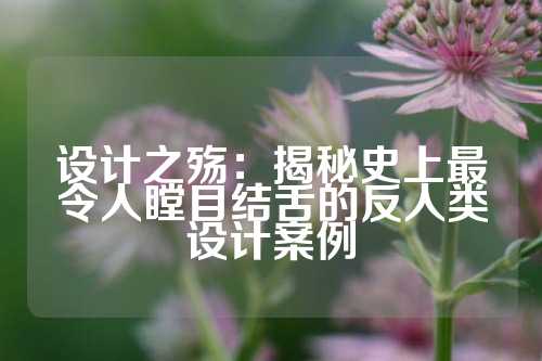 设计之殇：揭秘史上最令人瞠目结舌的反人类设计案例
