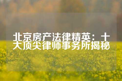 北京房产法律精英：十大顶尖律师事务所揭秘