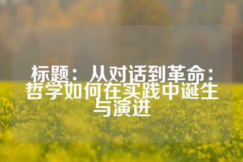 标题：从对话到革命：哲学如何在实践中诞生与演进