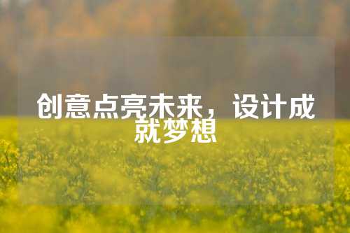 创意点亮未来，设计成就梦想
