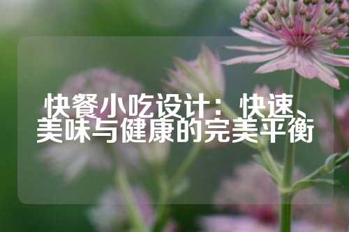 快餐小吃设计：快速、美味与健康的完美平衡