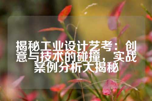 揭秘工业设计艺考：创意与技术的碰撞，实战案例分析大揭秘