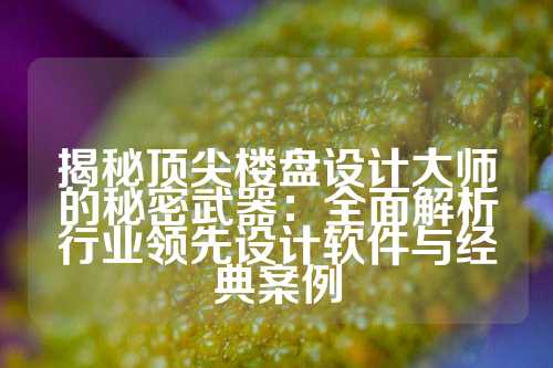 揭秘顶尖楼盘设计大师的秘密武器:全面解析行业领先设计软件与经典案例