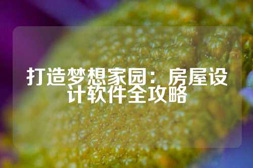 打造梦想家园：房屋设计软件全攻略