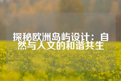 探秘欧洲岛屿设计：自然与人文的和谐共生