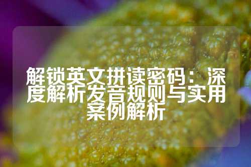 解锁英文拼读密码：深度解析发音规则与实用案例解析