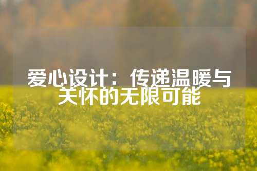 爱心设计：传递温暖与关怀的无限可能