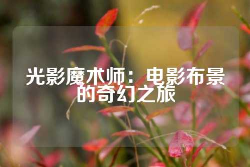 光影魔术师：电影布景的奇幻之旅