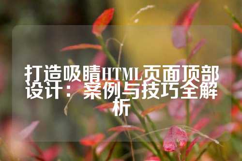 打造吸睛HTML页面顶部设计：案例与技巧全解析