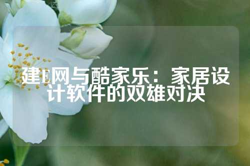 建E网与酷家乐：家居设计软件的双雄对决