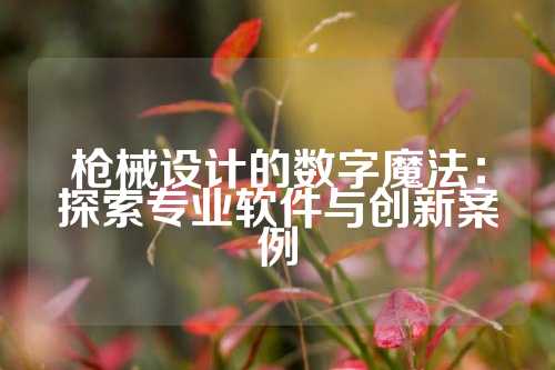 枪械设计的数字魔法：探索专业软件与创新案例