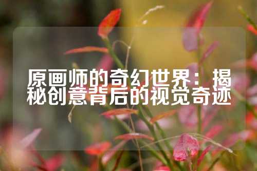 原画师的奇幻世界:揭秘创意背后的视觉奇迹