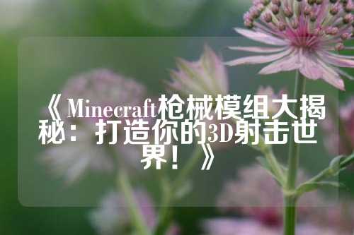 《Minecraft枪械模组大揭秘:打造你的3D射击世界!》