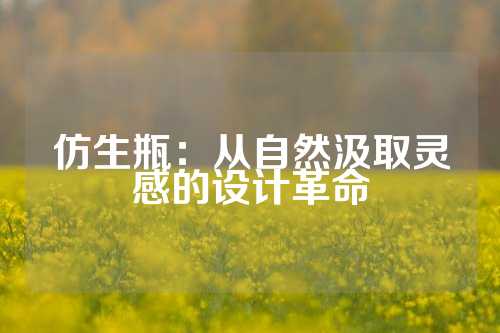 仿生瓶：从自然汲取灵感的设计革命