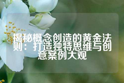 揭秘概念创造的黄金法则：打造独特思维与创意案例大观