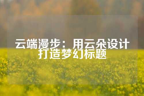 云端漫步：用云朵设计打造梦幻标题