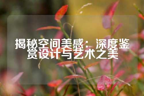 揭秘空间美感：深度鉴赏设计与艺术之美