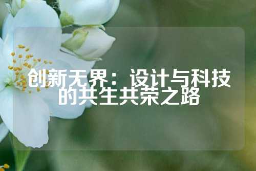 创新无界：设计与科技的共生共荣之路