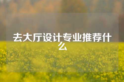 去大厅设计专业推荐什么