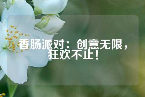 香肠派对：创意无限，狂欢不止！