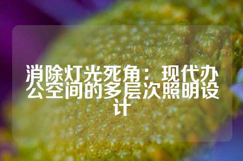 消除灯光死角：现代办公空间的多层次照明设计