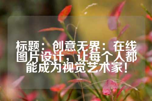 标题：创意无界：在线图片设计，让每个人都能成为视觉艺术家！
