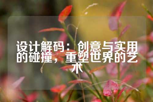 设计解码：创意与实用的碰撞，重塑世界的艺术