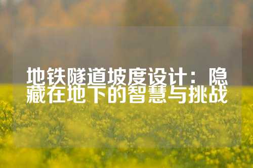 地铁隧道坡度设计：隐藏在地下的智慧与挑战