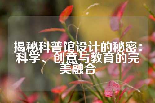 揭秘科普馆设计的秘密：科学、创意与教育的完美融合