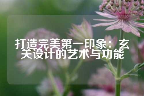 打造完美第一印象：玄关设计的艺术与功能