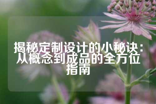 揭秘定制设计的小秘诀：从概念到成品的全方位指南